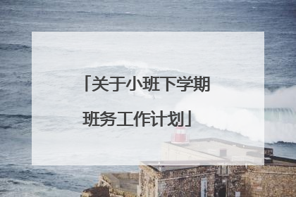 关于小班下学期班务工作计划