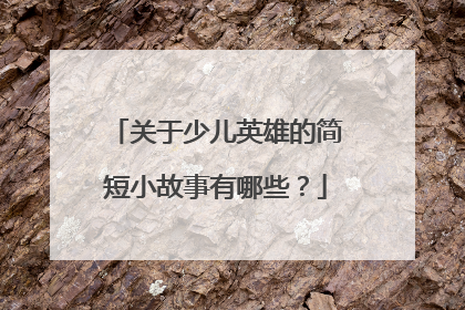 关于少儿英雄的简短小故事有哪些？