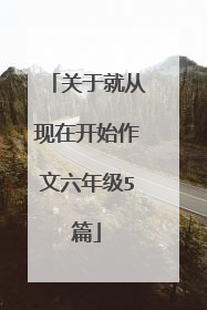关于就从现在开始作文六年级5篇