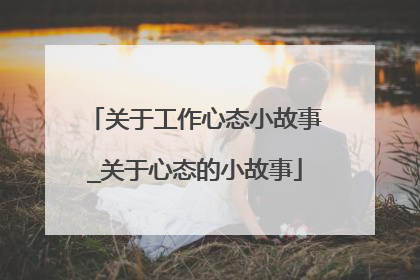 关于工作心态小故事_关于心态的小故事