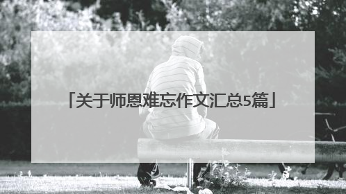 关于师恩难忘作文汇总5篇