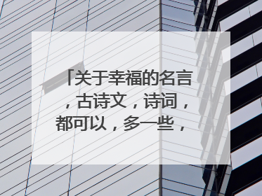 关于幸福的名言,古诗文,诗词,都可以,多一些,注明谁写的。