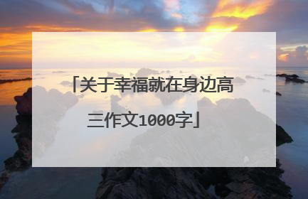关于幸福就在身边高三作文1000字