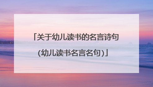 关于幼儿读书的名言诗句(幼儿读书名言名句)