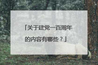 关于建党一百周年的内容有哪些？