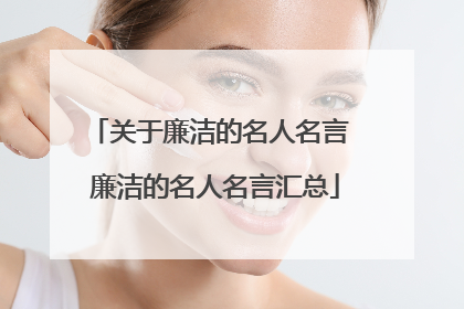 关于廉洁的名人名言 廉洁的名人名言汇总