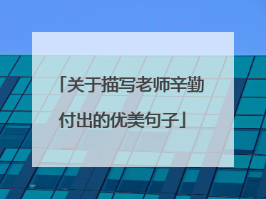 关于描写老师辛勤付出的优美句子
