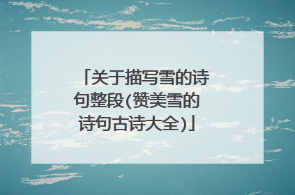 关于描写雪的诗句整段(赞美雪的诗句古诗大全)