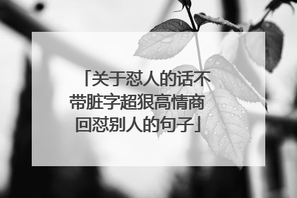关于怼人的话不带脏字超狠高情商回怼别人的句子
