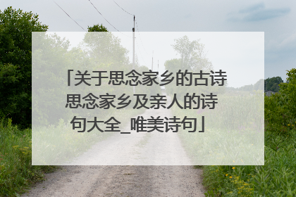 关于思念家乡的古诗 思念家乡及亲人的诗句大全_唯美诗句