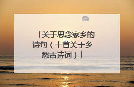 关于思念家乡的诗句（十首关于乡愁古诗词）