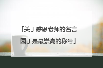 关于感恩老师的名言_园丁是最崇高的称号