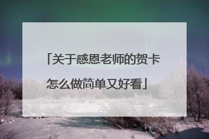 关于感恩老师的贺卡怎么做简单又好看