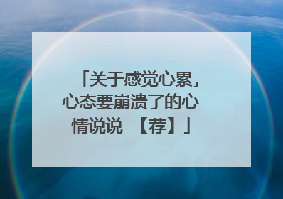 关于感觉心累,心态要崩溃了的心情说说 【荐】