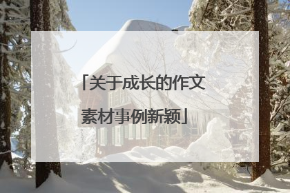 关于成长的作文素材事例新颖