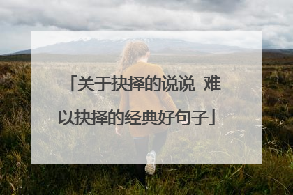 关于抉择的说说 难以抉择的经典好句子