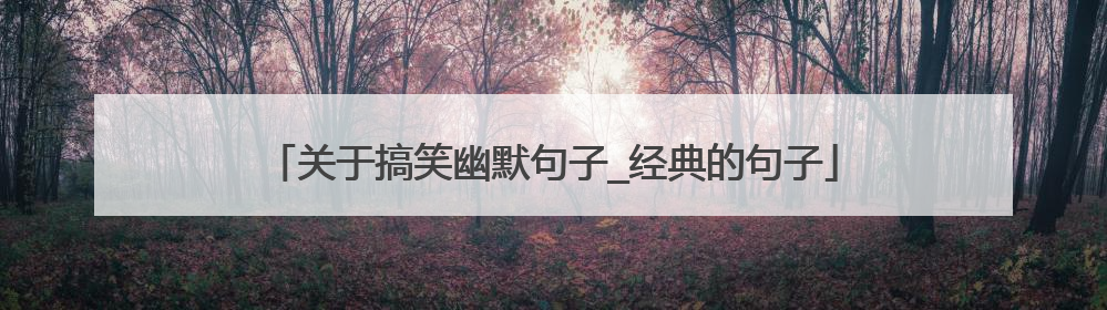 关于搞笑幽默句子_经典的句子