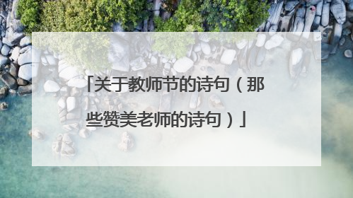 关于教师节的诗句(那些赞美老师的诗句)