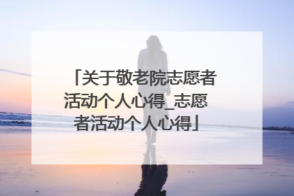 关于敬老院志愿者活动个人心得_志愿者活动个人心得
