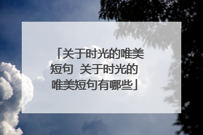 关于时光的唯美短句 关于时光的唯美短句有哪些