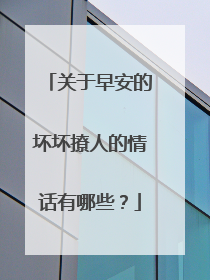 关于早安的坏坏撩人的情话有哪些?