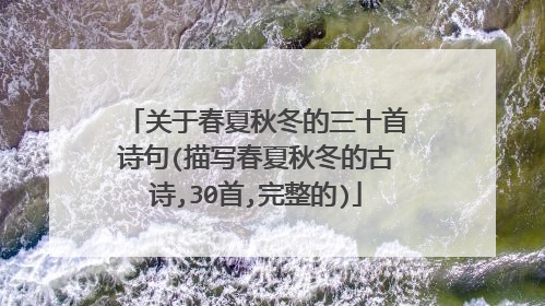 关于春夏秋冬的三十首诗句(描写春夏秋冬的古诗,30首,完整的)