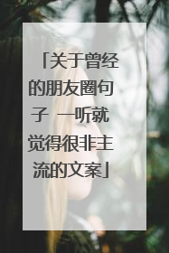 关于曾经的朋友圈句子 一听就觉得很非主流的文案