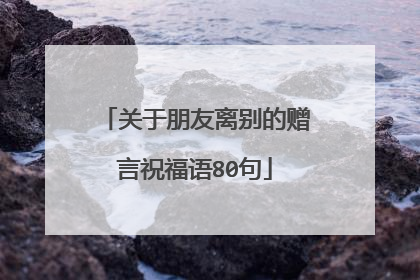 关于朋友离别的赠言祝福语80句