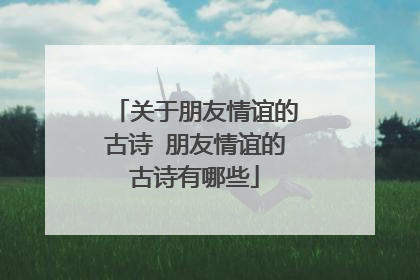 关于朋友情谊的古诗 朋友情谊的古诗有哪些