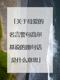 关于母爱的名言警句高尔基说的那句话是什么意思