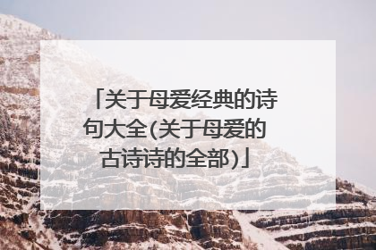 关于母爱经典的诗句大全(关于母爱的古诗诗的全部)