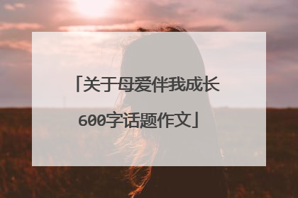 关于母爱伴我成长600字话题作文