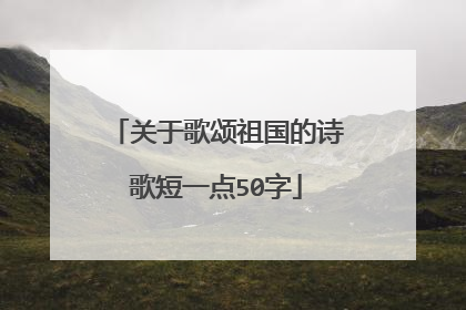 关于歌颂祖国的诗歌短一点50字