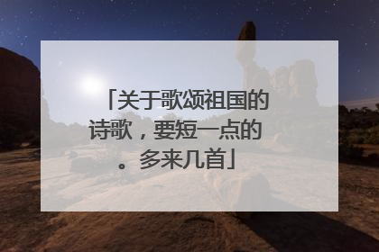关于歌颂祖国的诗歌,要短一点的。多来几首