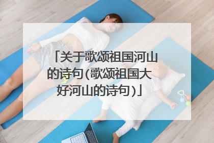 关于歌颂祖国河山的诗句(歌颂祖国大好河山的诗句)