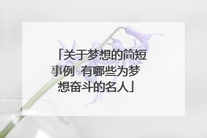 关于梦想的简短事例 有哪些为梦想奋斗的名人