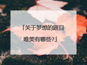 关于梦想的题目唯美有哪些?