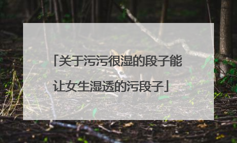 关于污污很湿的段子能让女生湿透的污段子