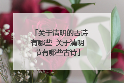 关于清明的古诗有哪些 关于清明节有哪些古诗