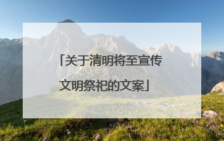 关于清明将至宣传文明祭祀的文案