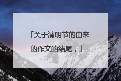 关于清明节的由来的作文的结尾,