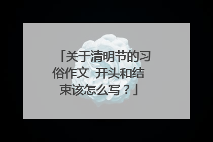 关于清明节的习俗作文 开头和结束该怎么写？