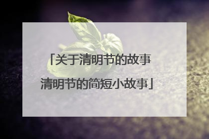 关于清明节的故事 清明节的简短小故事