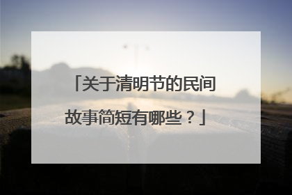 关于清明节的民间故事简短有哪些?