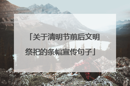 关于清明节前后文明祭祀的条幅宣传句子