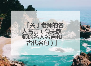 关于老师的名人名言(有关教师的名人名言和古代名句)