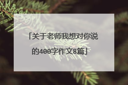 关于老师我想对你说的400字作文8篇