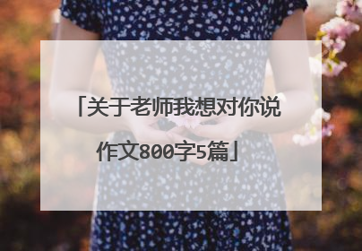 关于老师我想对你说作文800字5篇