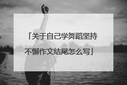 关于自己学舞蹈坚持不懈作文结尾怎么写