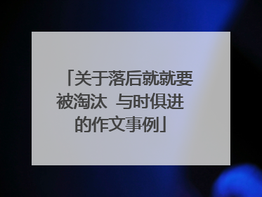 关于落后就就要被淘汰 与时俱进的作文事例